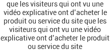 que les visiteurs qui ont vu une vidéo explicative ont d’acheter le produit ou service du site que les visiteurs qui ont vu une vidéo explicative ont d’acheter le produit ou service du site 