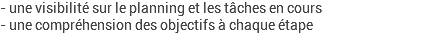 - une visibilité sur le planning et les tâches en cours - une compréhension des objectifs à chaque étape